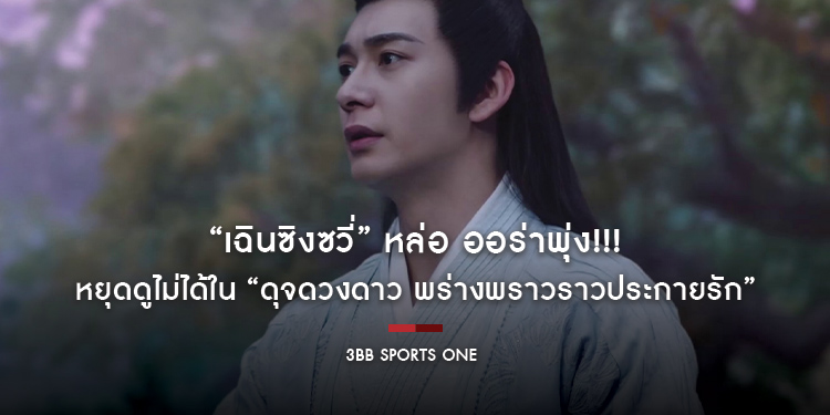 ใครไหวไปก่อนเลย “เฉินซิงซวี่” หล่อ ออร่าพุ่ง!!! หยุดดูไม่ได้ใน “The Starry Love ดุจดวงดาว พร่างพราวราวประกายรัก”
